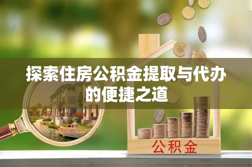 岐山探索住房公积金提取与代办的便捷之道