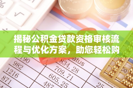 岐山揭秘公积金贷款资格审核流程与优化方案，助您轻松购房