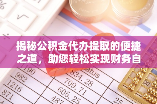岐山揭秘公积金代办提取的便捷之道，助您轻松实现财务自由
