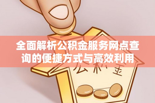 岐山全面解析公积金服务网点查询的便捷方式与高效利用
