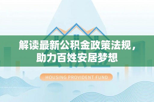 岐山解读最新公积金政策法规，助力百姓安居梦想