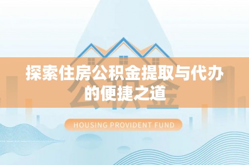 岐山探索住房公积金提取与代办的便捷之道