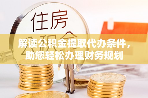 岐山解读公积金提取代办条件，助您轻松办理财务规划