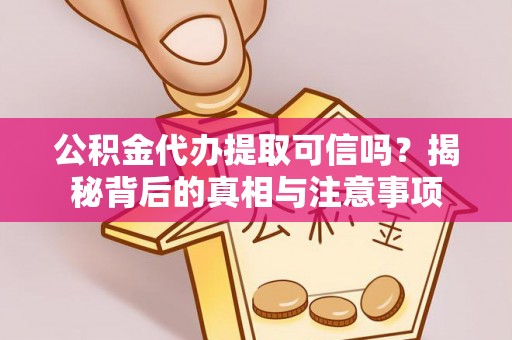 岐山公积金代办提取可信吗？揭秘背后的真相与注意事项