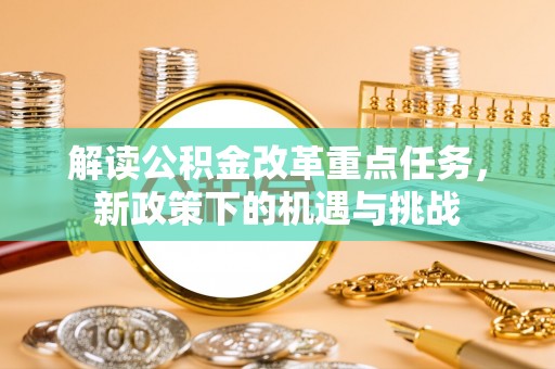 岐山解读公积金改革重点任务，新政策下的机遇与挑战