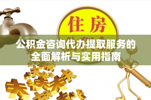 岐山公积金咨询代办提取服务的全面解析与实用指南