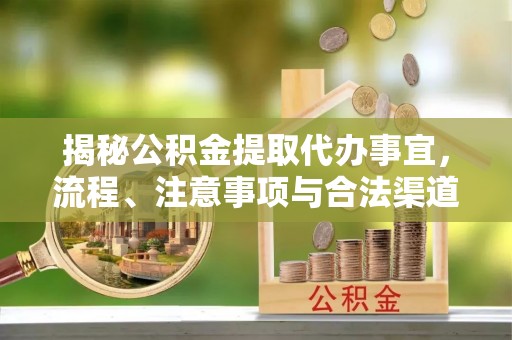 岐山揭秘公积金提取代办事宜，流程、注意事项与合法渠道