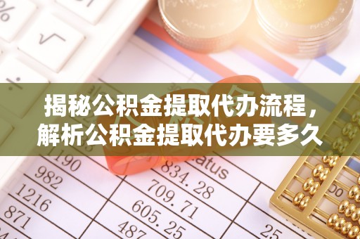 岐山揭秘公积金提取代办流程，解析公积金提取代办要多久的真相