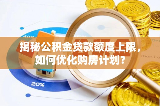 岐山揭秘公积金贷款额度上限，如何优化购房计划？