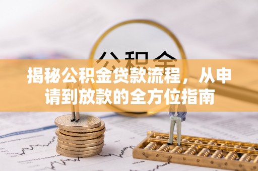 岐山揭秘公积金贷款流程，从申请到放款的全方位指南
