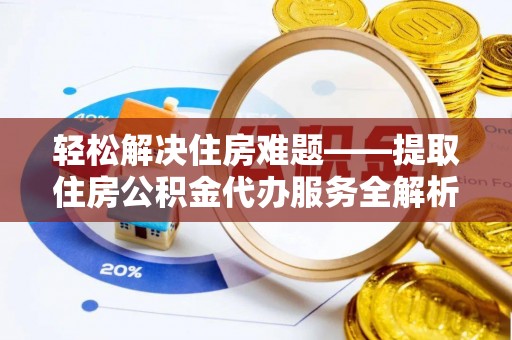 岐山轻松解决住房难题——提取住房公积金代办服务全解析
