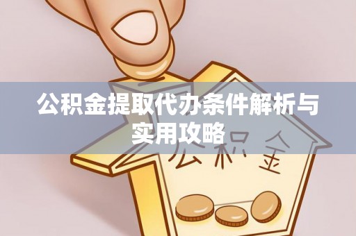 岐山公积金提取代办条件解析与实用攻略