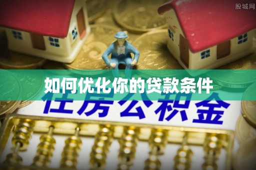 岐山如何优化你的贷款条件