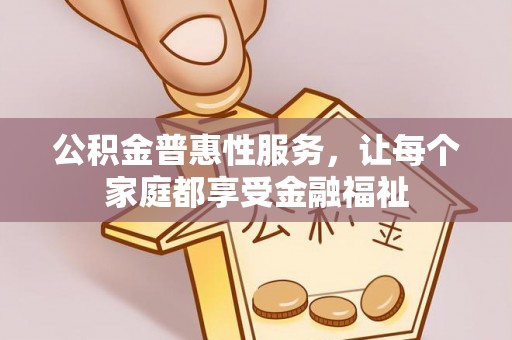 岐山公积金普惠性服务，让每个家庭都享受金融福祉