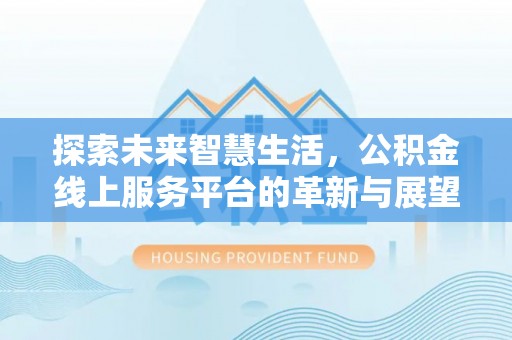岐山探索未来智慧生活，公积金线上服务平台的革新与展望