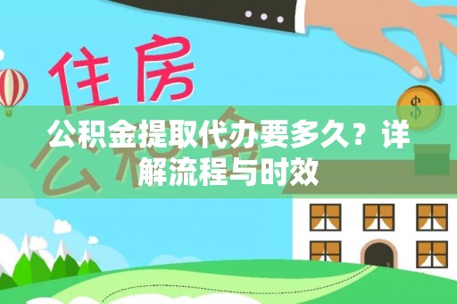 岐山公积金提取代办要多久？详解流程与时效