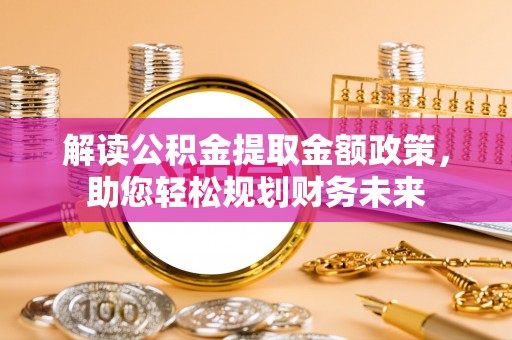 岐山解读公积金提取金额政策，助您轻松规划财务未来