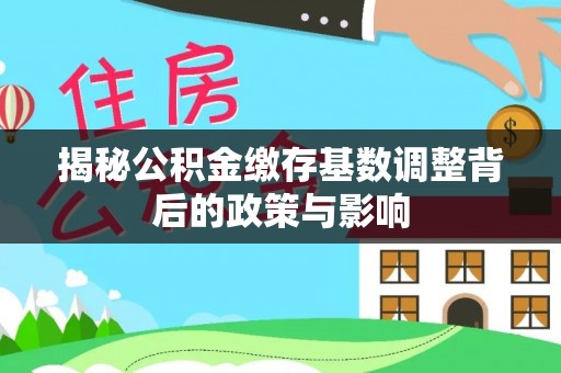 岐山揭秘公积金缴存基数调整背后的政策与影响