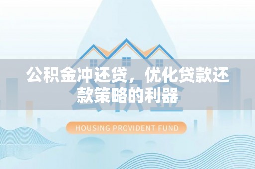 岐山公积金冲还贷，优化贷款还款策略的利器
