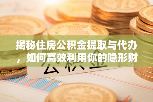 岐山揭秘住房公积金提取与代办，如何高效利用你的隐形财富？