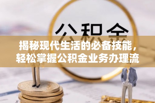 岐山揭秘现代生活的必备技能，轻松掌握公积金业务办理流程