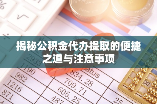 岐山揭秘公积金代办提取的便捷之道与注意事项