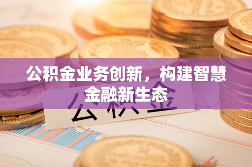 岐山公积金业务创新，构建智慧金融新生态