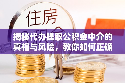 岐山揭秘代办提取公积金中介的真相与风险，教你如何正确操作