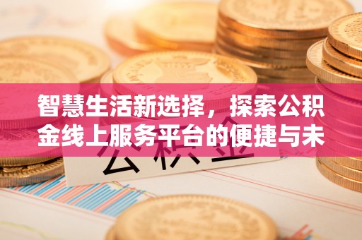 岐山智慧生活新选择，探索公积金线上服务平台的便捷与未来