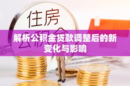 岐山解析公积金贷款调整后的新变化与影响