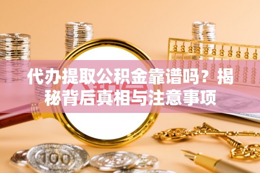 岐山代办提取公积金靠谱吗？揭秘背后真相与注意事项