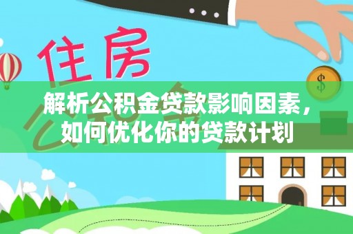 岐山解析公积金贷款影响因素，如何优化你的贷款计划
