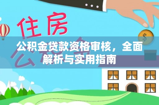 岐山公积金贷款资格审核，全面解析与实用指南