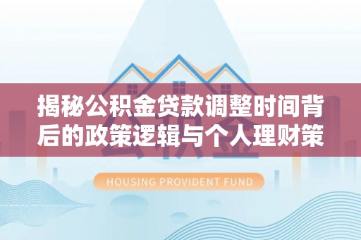 岐山揭秘公积金贷款调整时间背后的政策逻辑与个人理财策略
