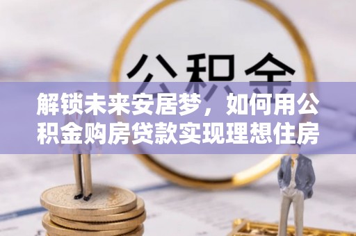 岐山解锁未来安居梦，如何用公积金购房贷款实现理想住房计划