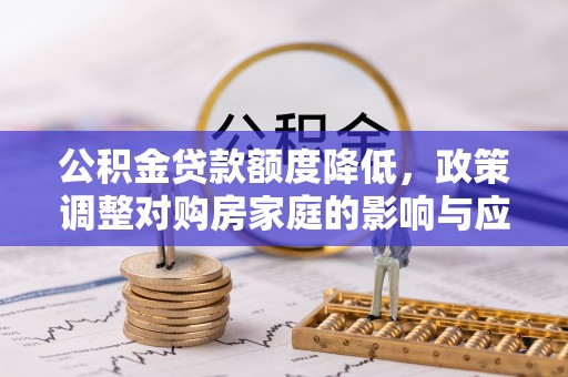 岐山公积金贷款额度降低，政策调整对购房家庭的影响与应对策略