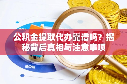 岐山公积金提取代办靠谱吗？揭秘背后真相与注意事项