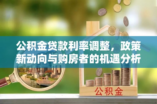 岐山公积金贷款利率调整，政策新动向与购房者的机遇分析