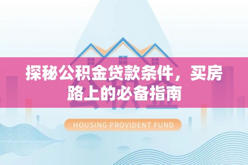 岐山探秘公积金贷款条件，买房路上的必备指南