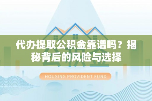 岐山代办提取公积金靠谱吗？揭秘背后的风险与选择
