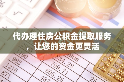 岐山代办理住房公积金提取服务，让您的资金更灵活