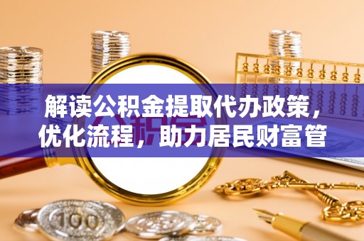 岐山解读公积金提取代办政策，优化流程，助力居民财富管理