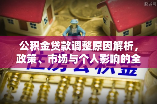 岐山公积金贷款调整原因解析，政策、市场与个人影响的全面解读