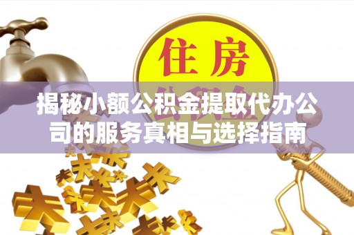 岐山揭秘小额公积金提取代办公司的服务真相与选择指南