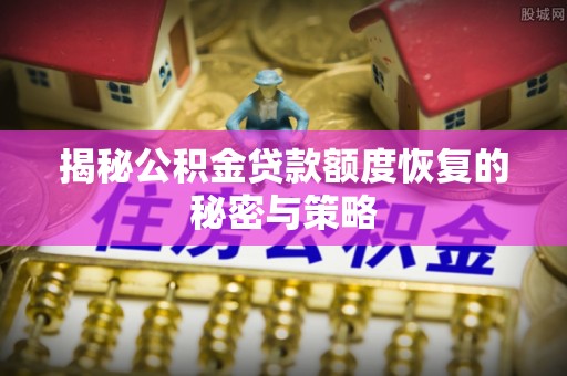 岐山揭秘公积金贷款额度恢复的秘密与策略