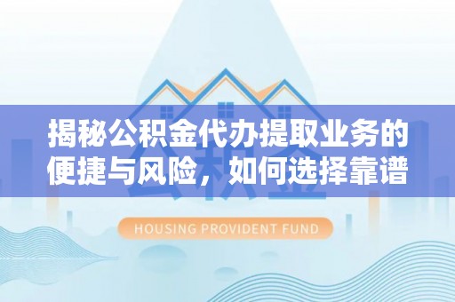 岐山揭秘公积金代办提取业务的便捷与风险，如何选择靠谱服务？