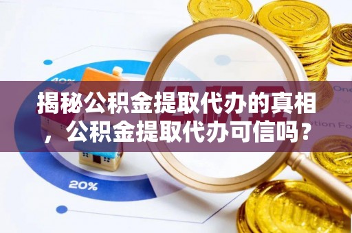 岐山揭秘公积金提取代办的真相，公积金提取代办可信吗？