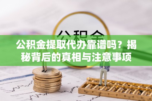 岐山公积金提取代办靠谱吗？揭秘背后的真相与注意事项