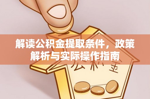 岐山解读公积金提取条件，政策解析与实际操作指南