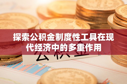 岐山探索公积金制度性工具在现代经济中的多重作用